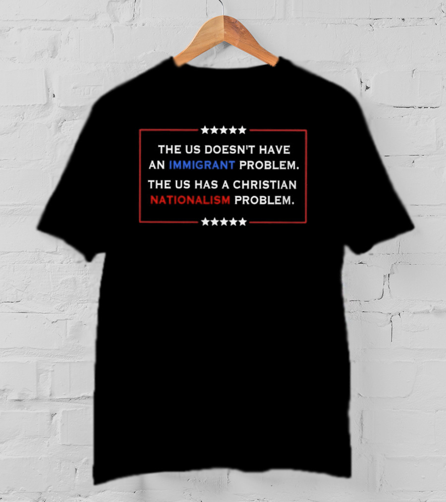 The US Doesn't Have An Immigrant Problem The US Has A Christian Nationalism Problem Stars Border T-Shirt