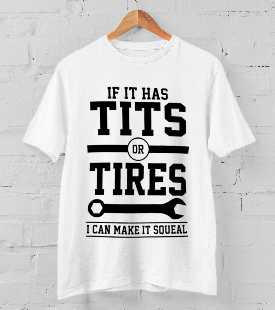 If It Has Tits Or Tires I Can Make It Squeal Wrench T-Shirt
