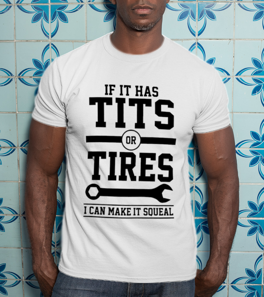 If It Has Tits Or Tires I Can Make It Squeal Wrench T-Shirt