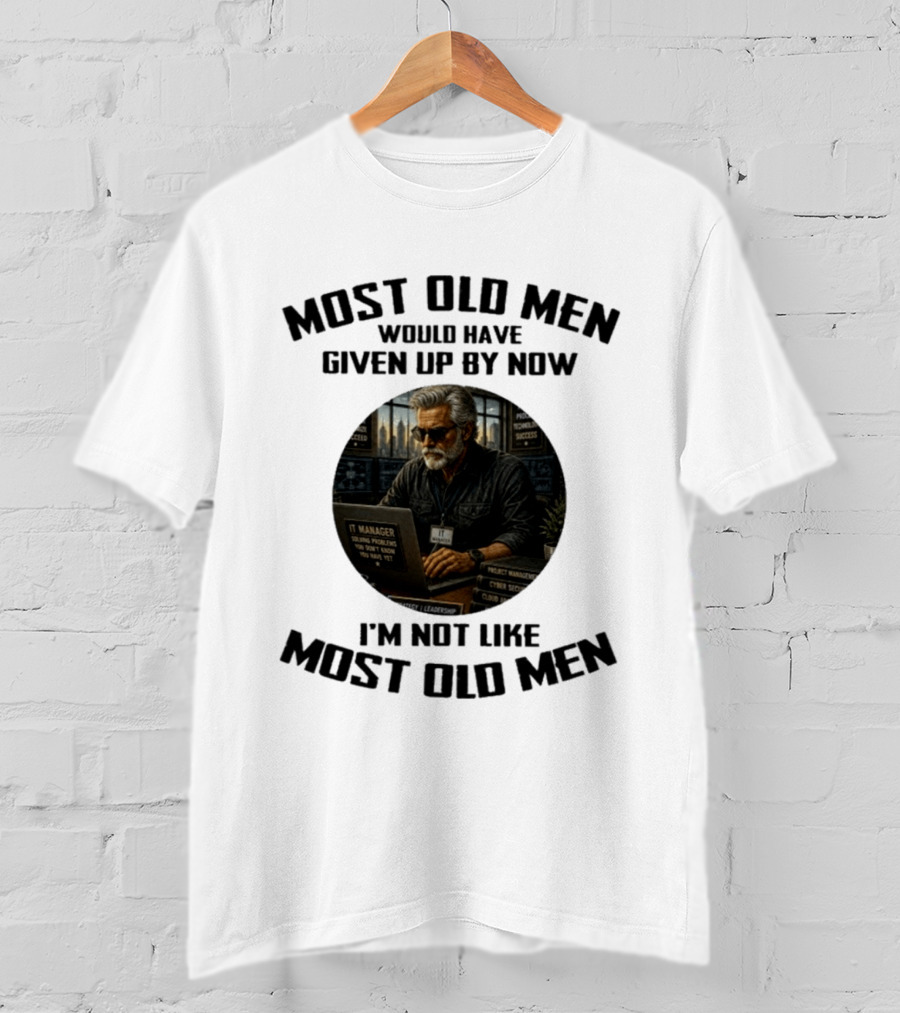 IT Manager Solving Problems Most Old Men Would Have Given Up By Now I'm Not Like Most Old Men T-Shirt