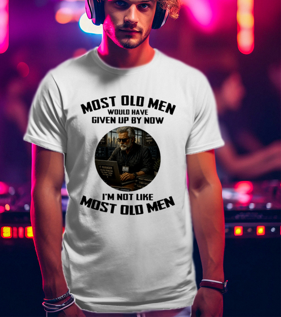IT Manager Solving Problems Most Old Men Would Have Given Up By Now I'm Not Like Most Old Men T-Shirt