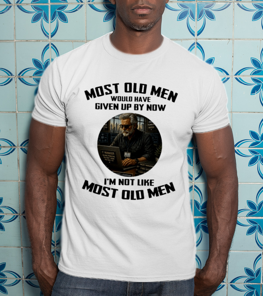 IT Manager Solving Problems Most Old Men Would Have Given Up By Now I'm Not Like Most Old Men T-Shirt