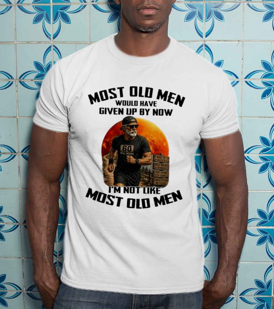 Most Old Men Would Have Given Up By Now 60 Still Moving I'm Not Like Most Old Men T-Shirt