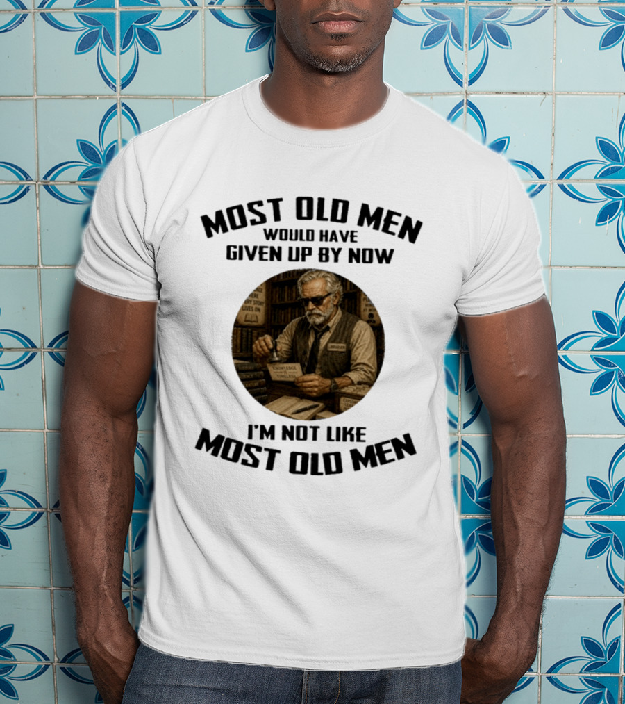 Most Old Men Would Have Given Up By Now Librarian Knowledge Is Timeless I'm Not Like Most Old Men T-Shirt
