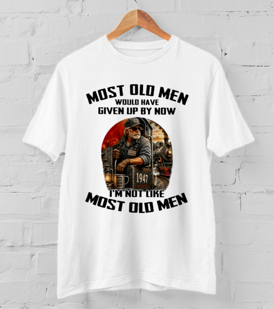Locomotive Engineer 1947 Most Old Men Would Have Given Up By Now I'm Not Like Most Old Men T-Shirt
