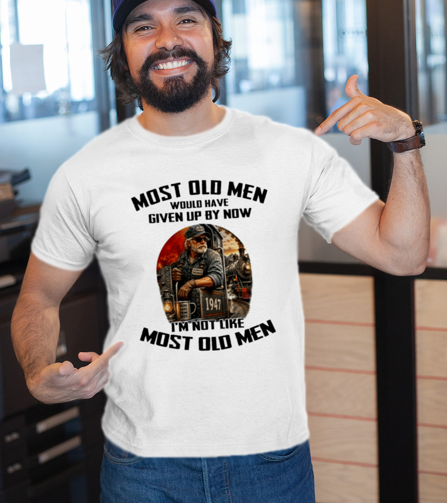 Locomotive Engineer 1947 Most Old Men Would Have Given Up By Now I'm Not Like Most Old Men T-Shirt