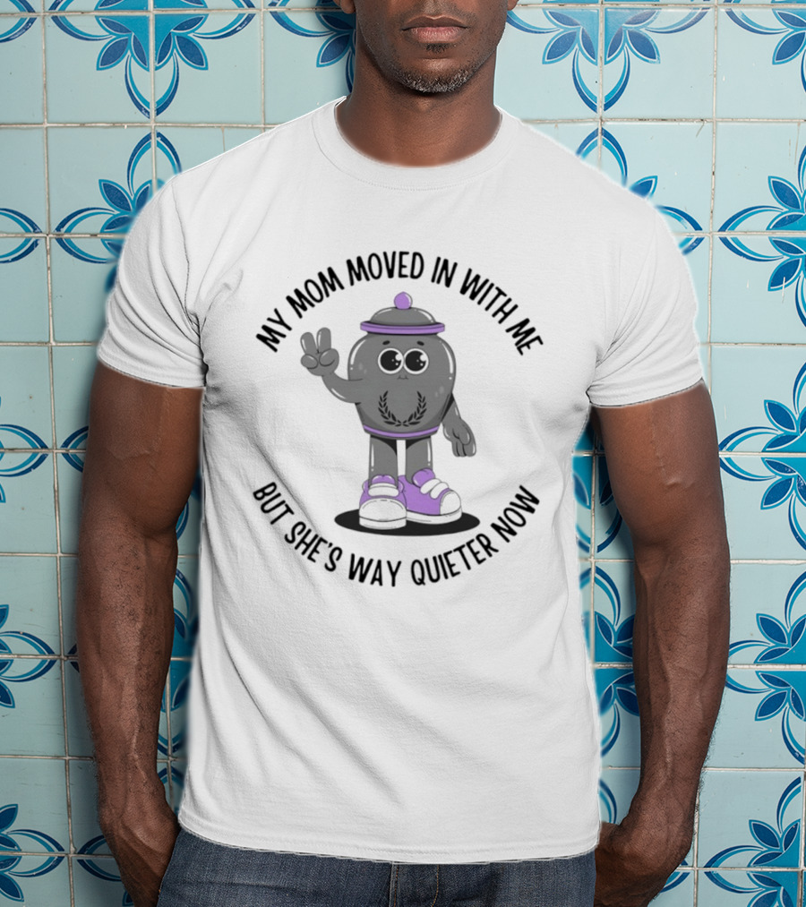 My Mom Moved In With Me But She's Way Quieter Now Peaceful Cartoon T-Shirt
