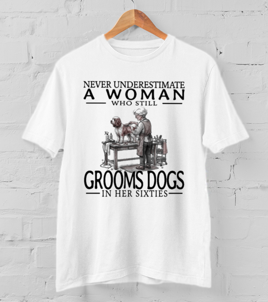 Never Underestimate A Woman Who Still Grooms Dogs In Her Sixties T-Shirt