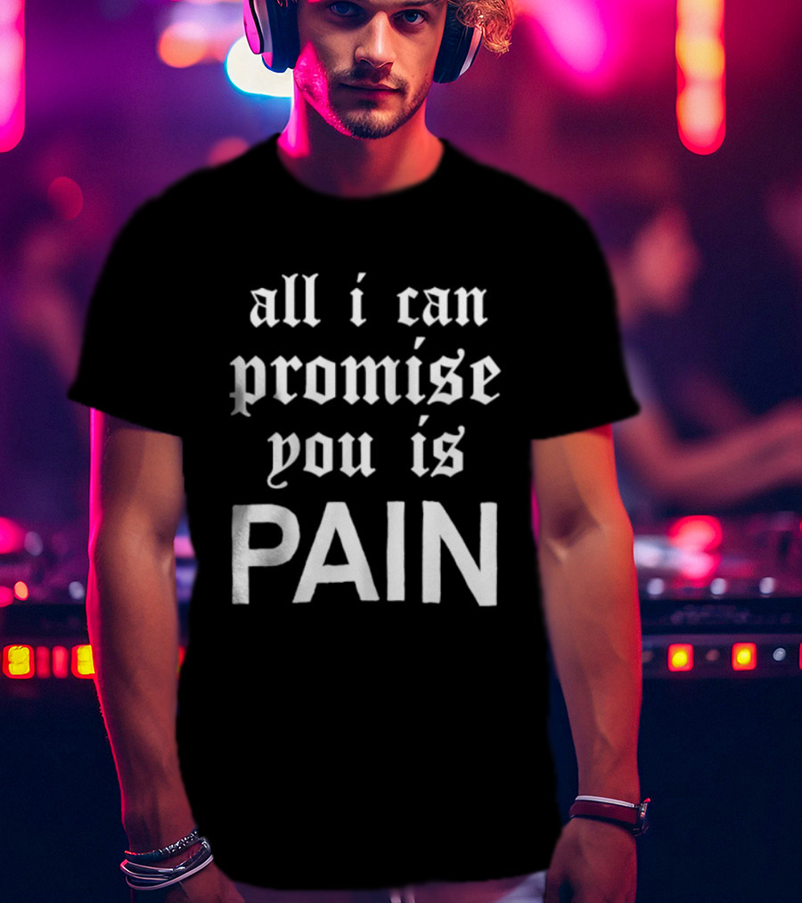 All I Can Promise You Is Pain T-Shirt