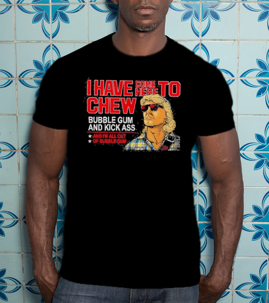 I Have Come Here To Chew Bubble Gum And Kick Ass And I'm All Out Of Bubblegum T-Shirt