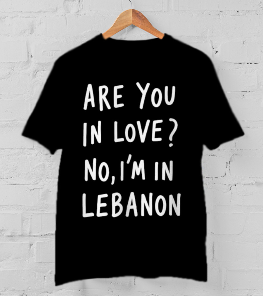 Are You In Love No I'm In Lebanon Phrase T-Shirt