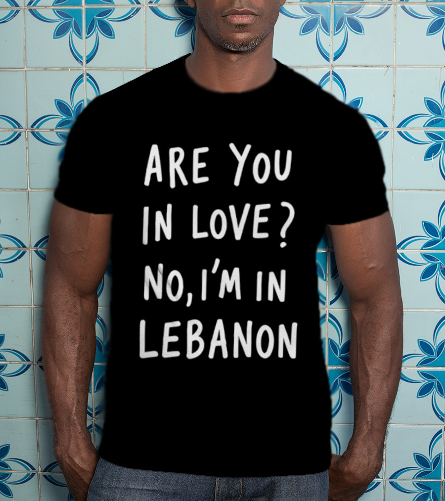 Are You In Love No I'm In Lebanon Phrase T-Shirt