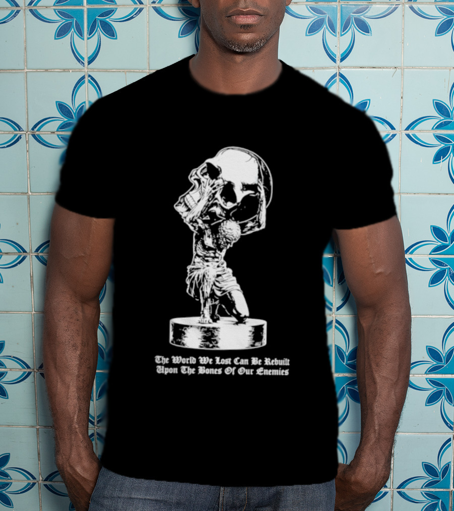 Atlas Holding Skull The World We Lost Can Be Rebuilt Upon The Bones Of Our Enemies T-Shirt