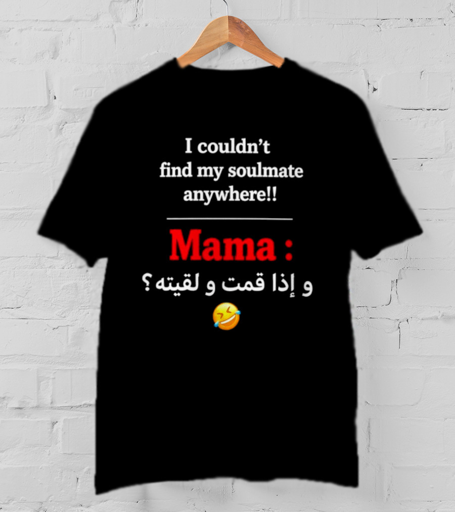 I Couldn't Find My Soulmate Anywhere Mama و إذا قمت و لقيته 😂 T-Shirt