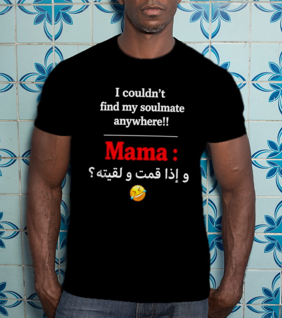 I Couldn't Find My Soulmate Anywhere Mama و إذا قمت و لقيته 😂 T-Shirt
