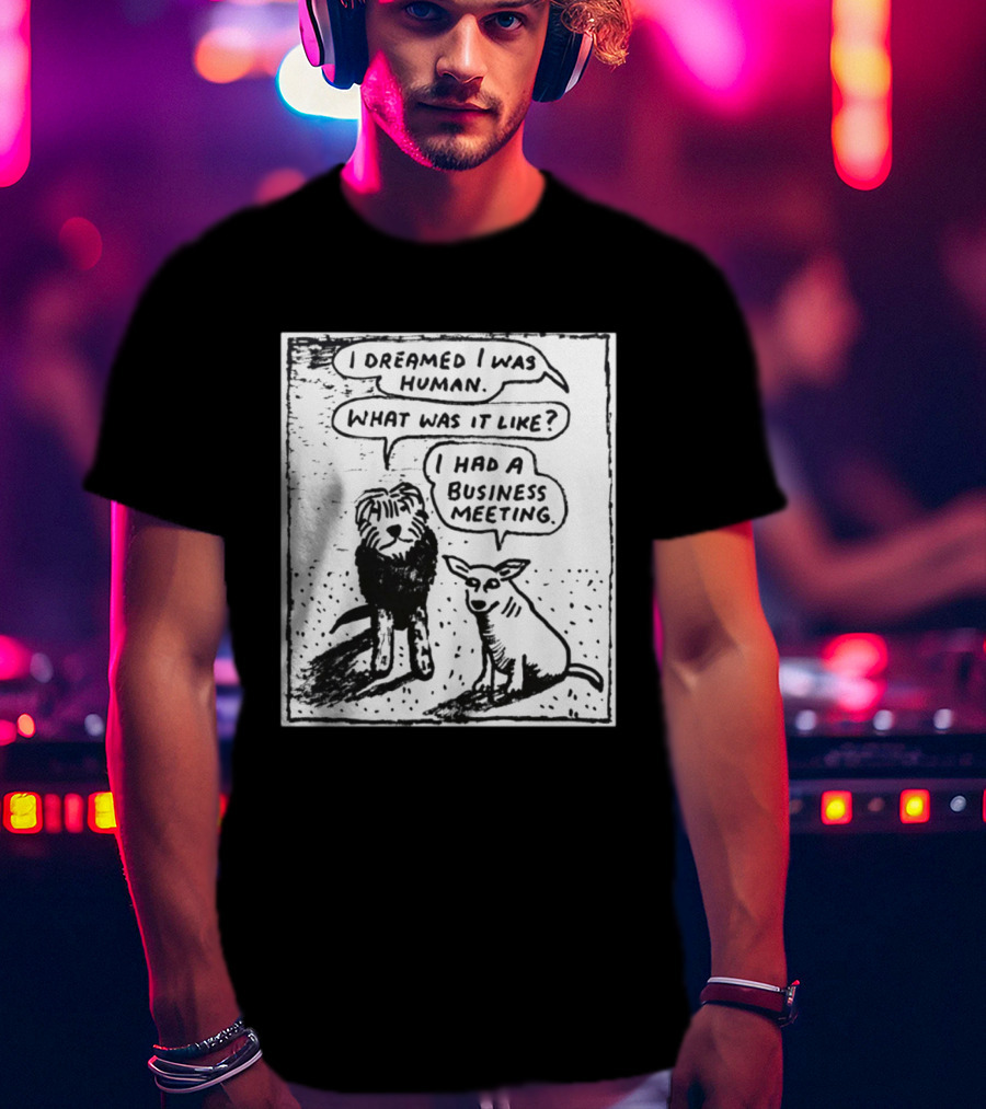 I Dreamed I Was Human What Was It Like I Had A Business Meeting T-Shirt