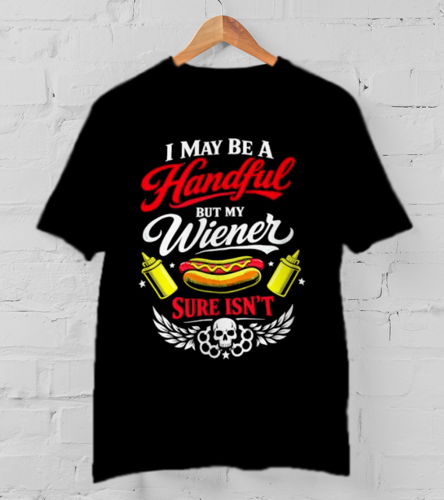 I May Be A Handful But My Wiener Sure Isn't Hot Dog Humor With Skull And Condiments T-Shirt