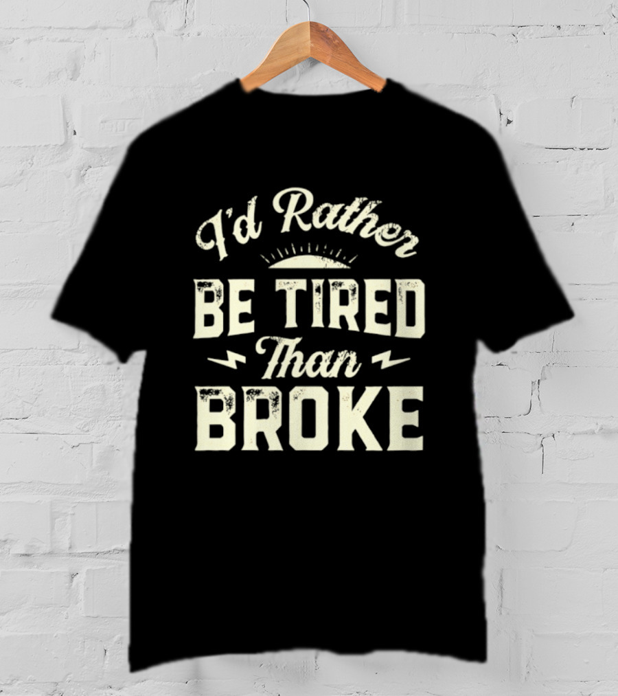 I'd Rather Be Tired Than Broke Motivational Work Ethic Motto T-Shirt