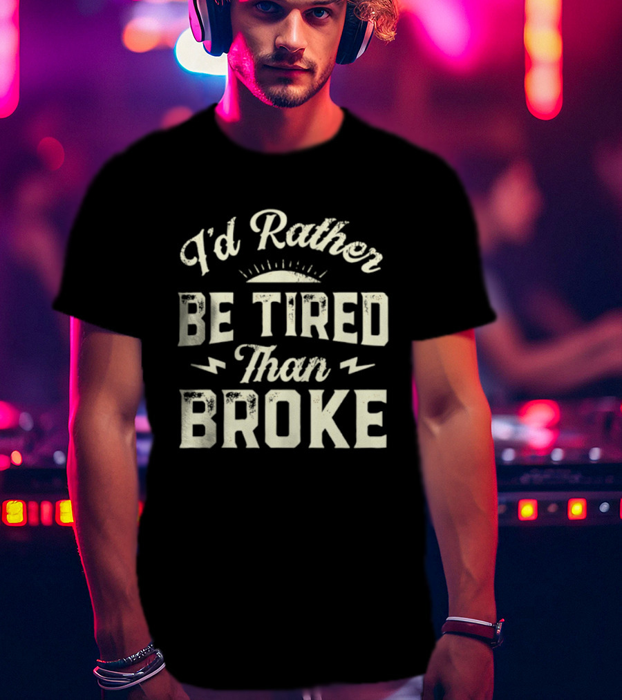 I'd Rather Be Tired Than Broke Motivational Work Ethic Motto T-Shirt