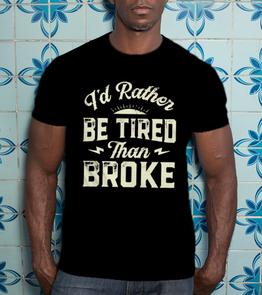 I'd Rather Be Tired Than Broke Motivational Work Ethic Motto T-Shirt