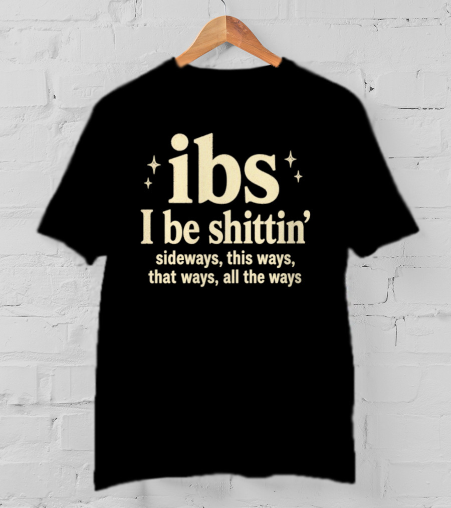 Ibs I Be Shittin' Sideways This Ways That Ways All The Ways T-Shirt