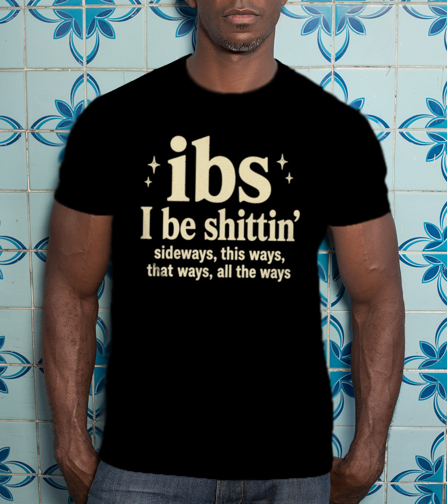 Ibs I Be Shittin' Sideways This Ways That Ways All The Ways T-Shirt