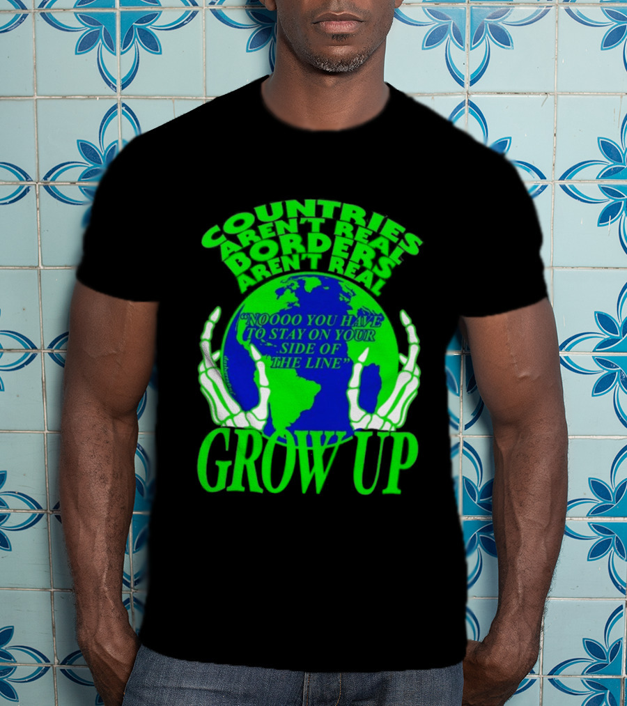 Countries Aren't Real Borders Aren't Real Grow Up Earth Skeleton Hands T-Shirt