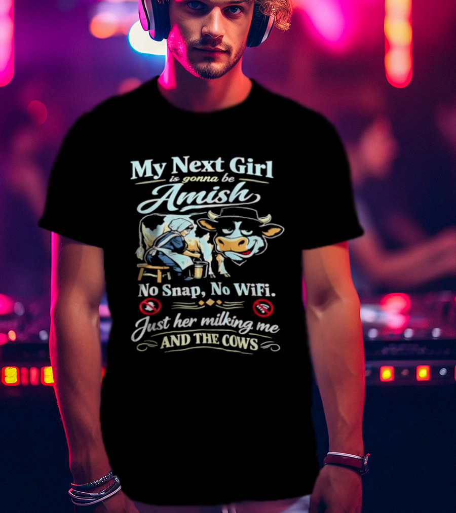 My Next Girl Is Gonna Be Amish No Snap No WiFi Just Her Milking Me And The Cows T-Shirt