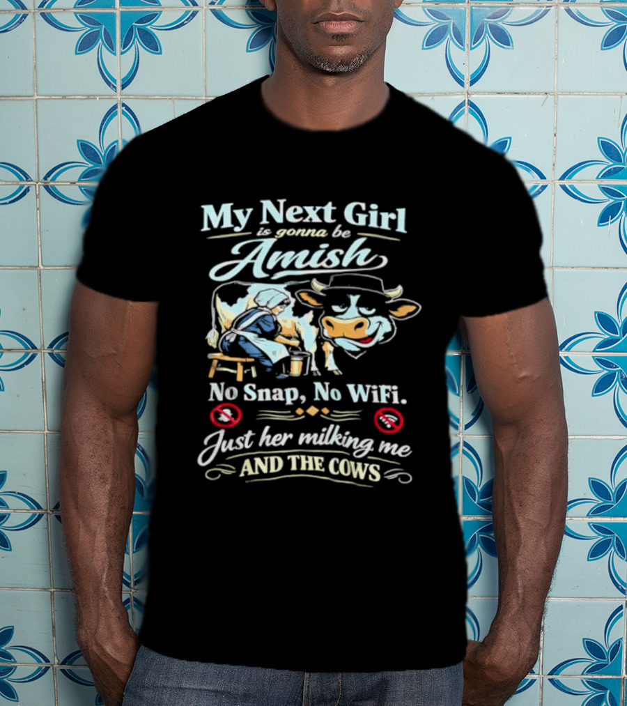 My Next Girl Is Gonna Be Amish No Snap No WiFi Just Her Milking Me And The Cows T-Shirt