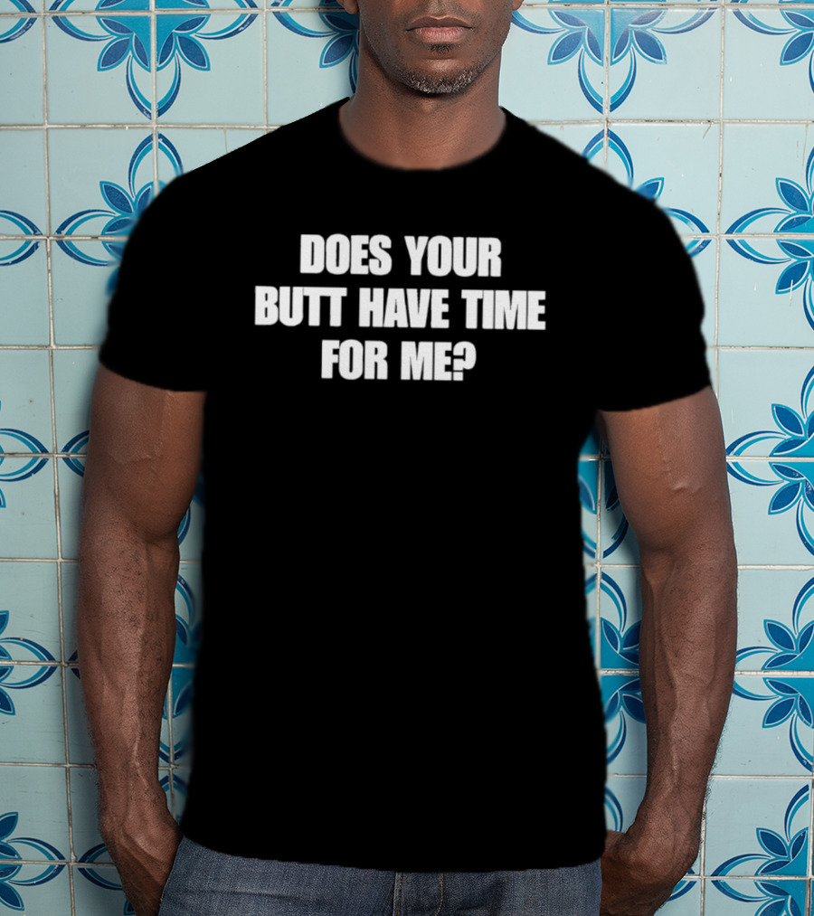 Does Your Butt Have Time For Me T-Shirt