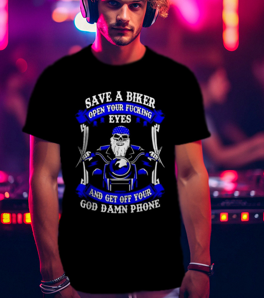 Save A Biker Open Your Fucking Eyes Get Off Your God Damn Phone T-Shirt