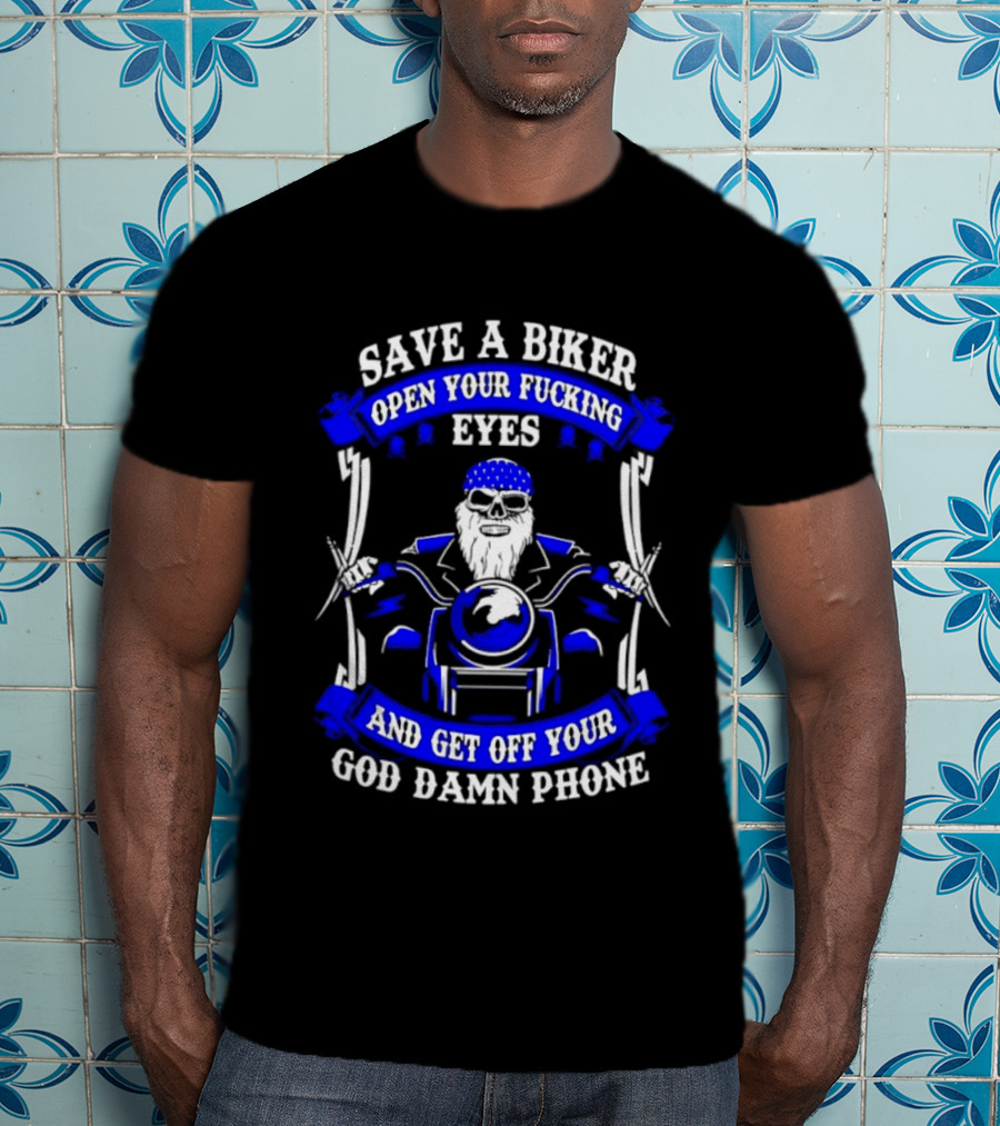 Save A Biker Open Your Fucking Eyes Get Off Your God Damn Phone T-Shirt