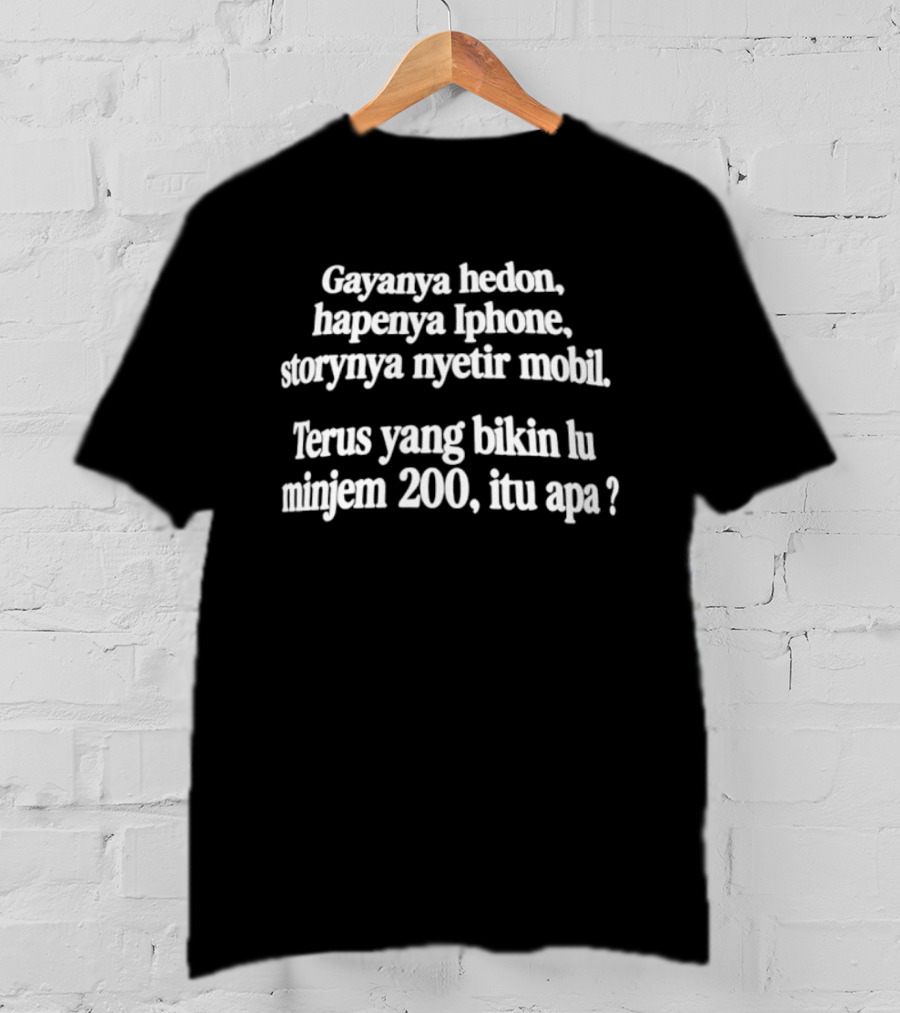 Gayanya Hedon Hapenya IPhone Storynya Nyetir Mobil Terus Yang Bikin Lu Minjem 200 Itu Apa T-Shirt