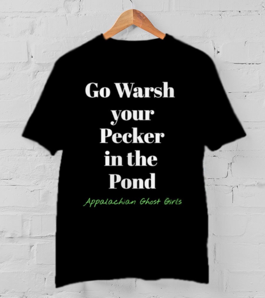 Go Warsh Your Pecker In The Pond Appalachian Ghost Girls T-Shirt