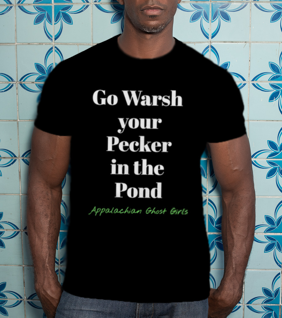 Go Warsh Your Pecker In The Pond Appalachian Ghost Girls T-Shirt