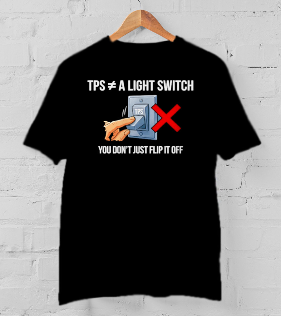 TPS Is Not A Light Switch You Don't Just Flip It Off Iconic Humor T-Shirt