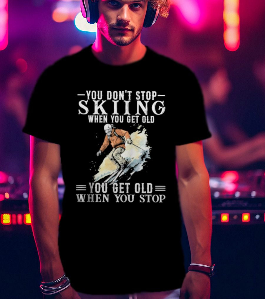 You Don't Stop Skiing When You Get Old You Get Old When You Stop V2 Skiing T-Shirt