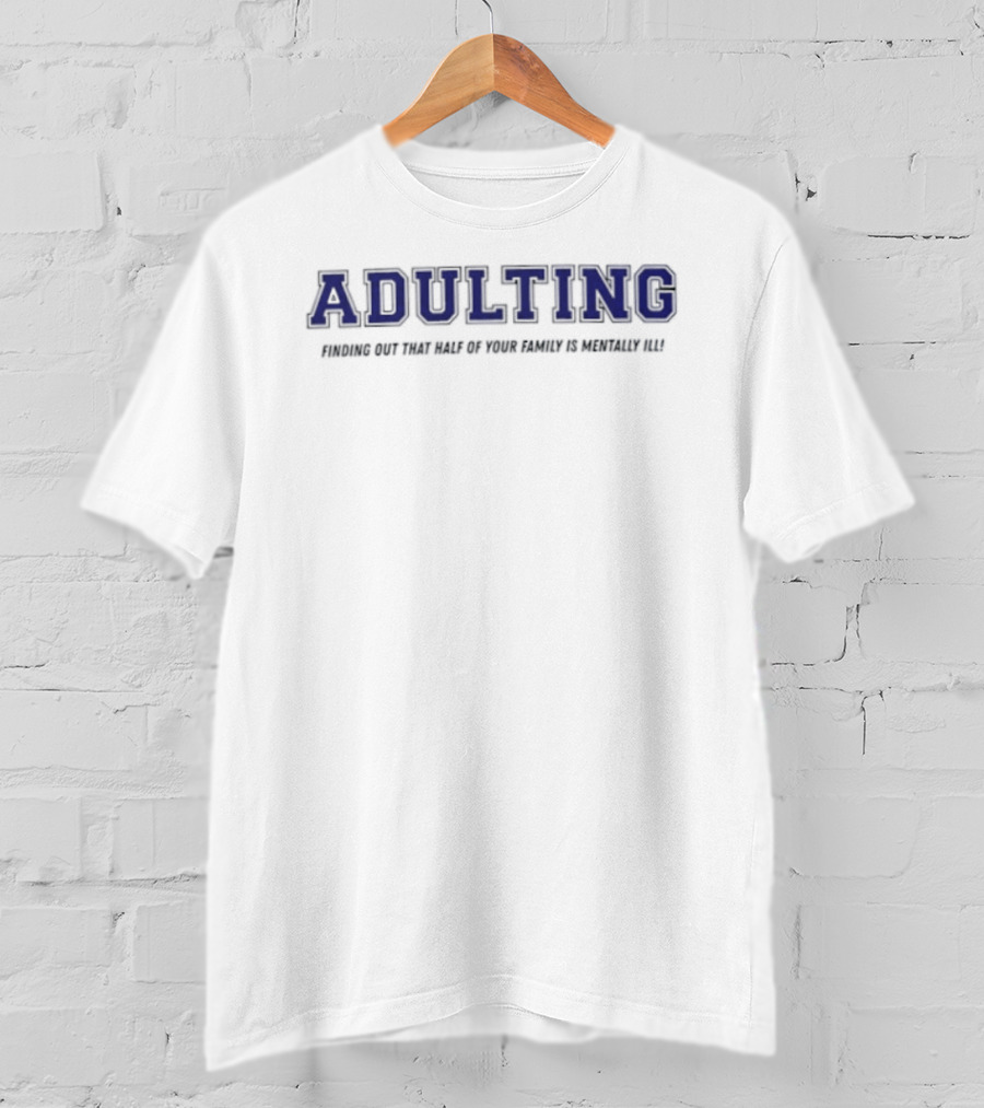 Adulting Discovering Half Of Family Is Mentally Ill T-Shirt