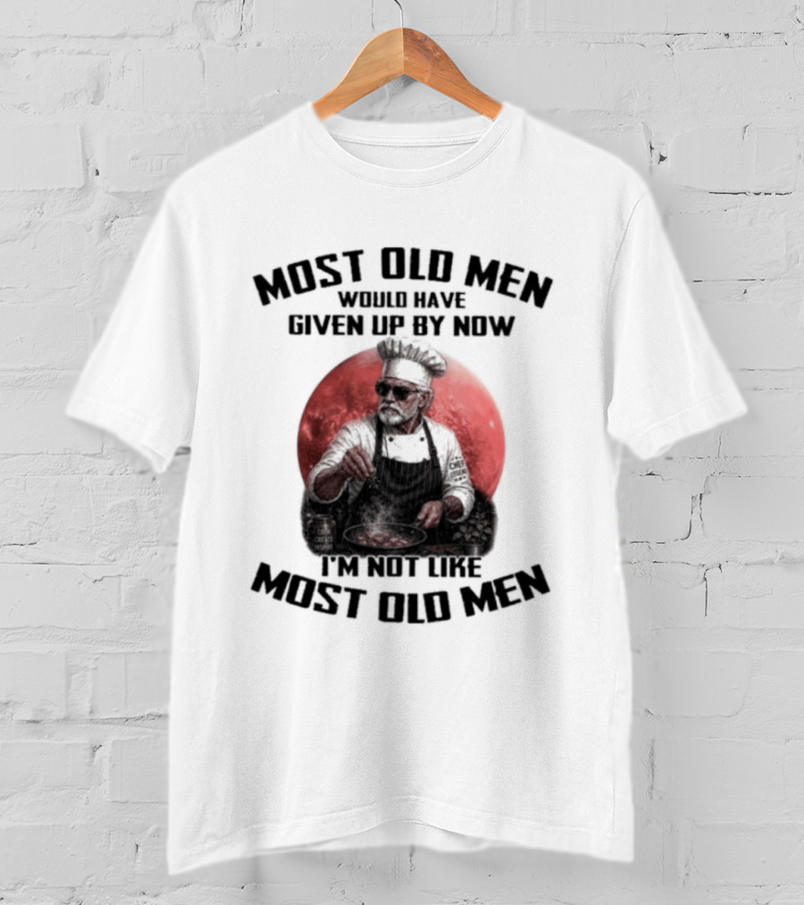 Most Old Men Would Have Given Up By Now I'm Not Like Most Old Men Chef T-Shirt
