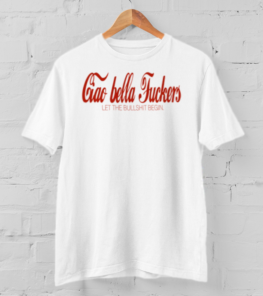 Ciao Bella Fuckers Let The Bullshit Begin T-Shirt