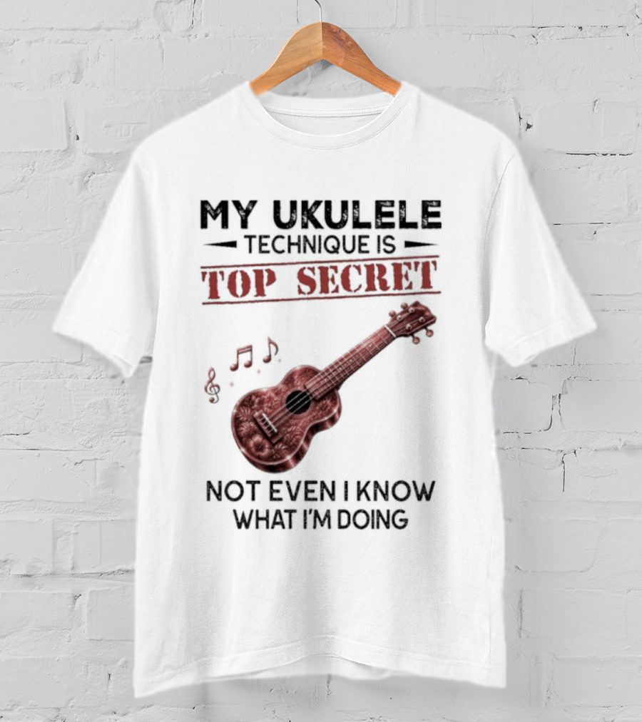 My Ukulele Technique Is Top Secret Not Even I Know What I'm Doing Ukulele T-Shirt