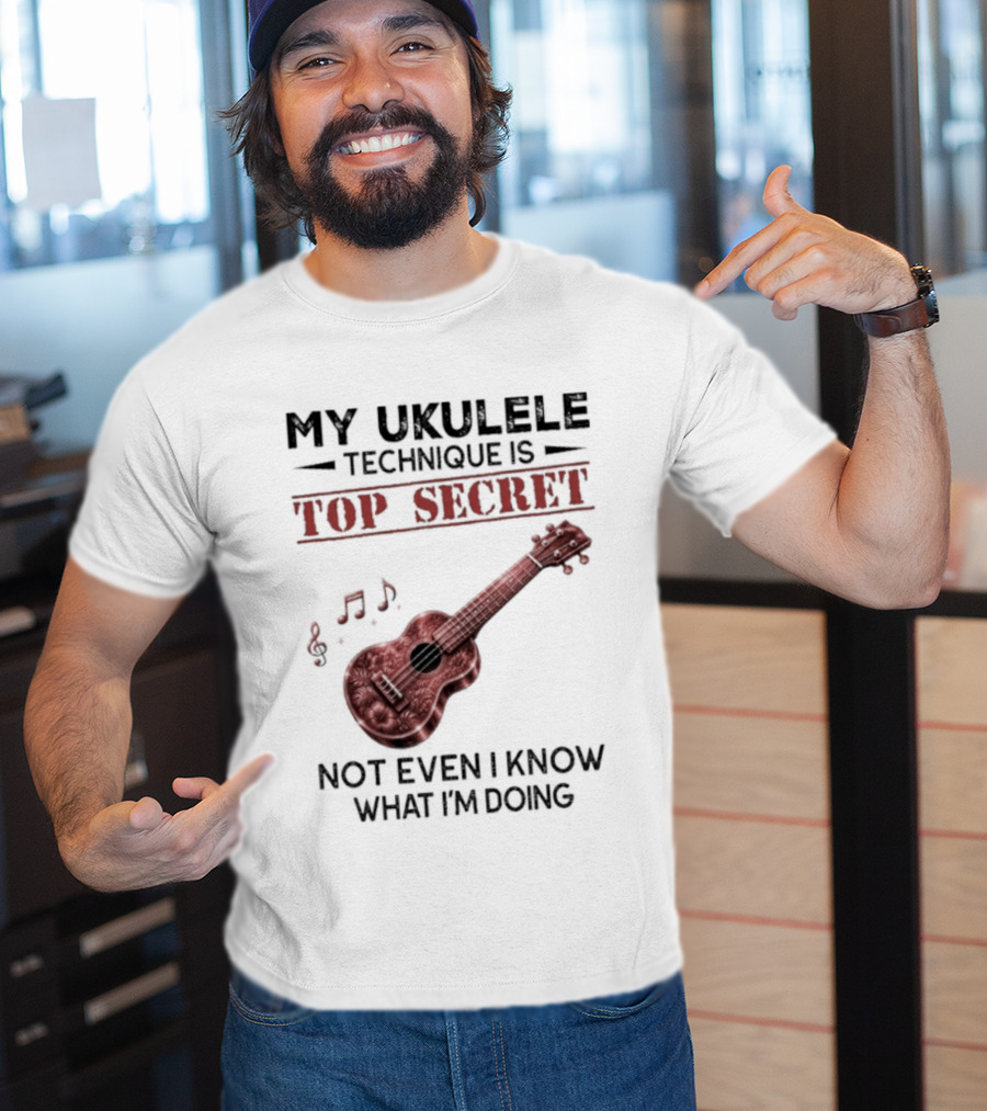 My Ukulele Technique Is Top Secret Not Even I Know What I'm Doing Ukulele T-Shirt