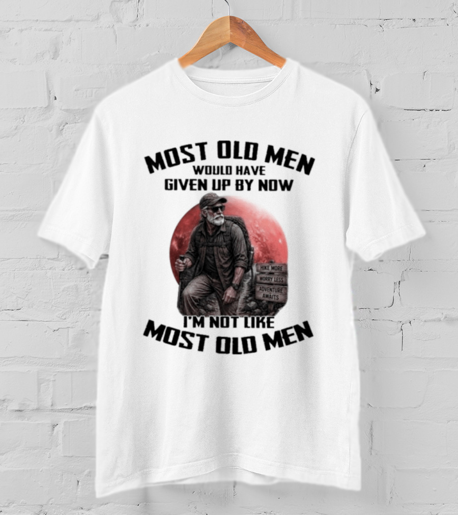 Most Old Men Would Have Given Up By Now I'm Not Like Most Old Men T-Shirt