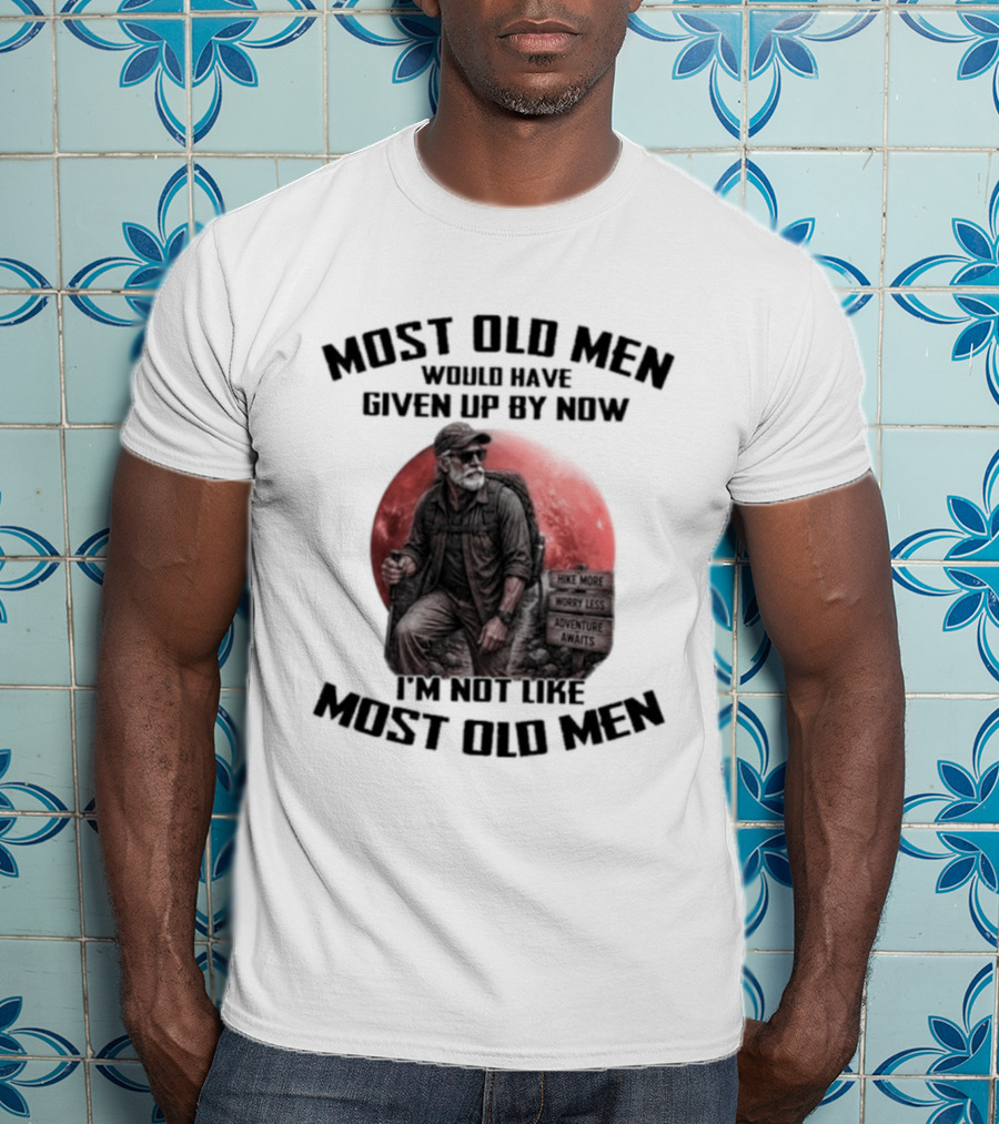 Most Old Men Would Have Given Up By Now I'm Not Like Most Old Men T-Shirt