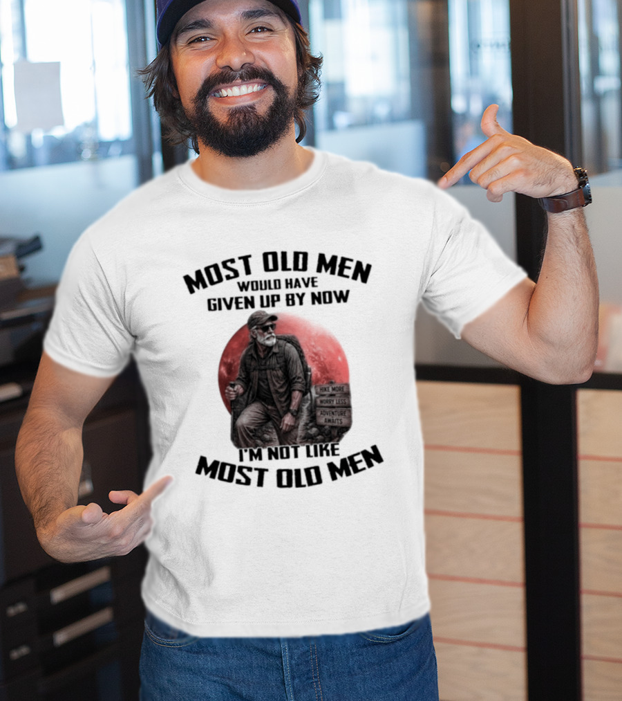 Most Old Men Would Have Given Up By Now I'm Not Like Most Old Men T-Shirt