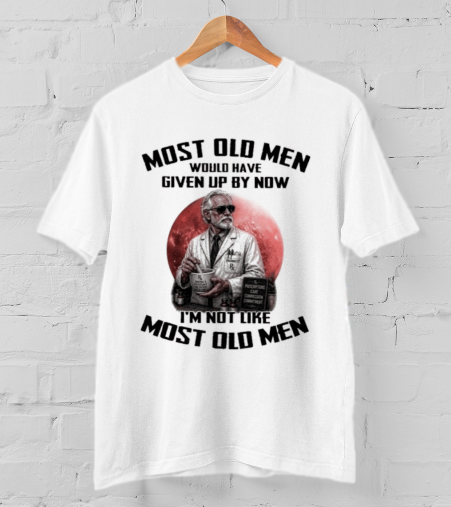 Pharmacist Most Old Men Would Have Given Up By Now I'm Not Like Most Old Men T-Shirt