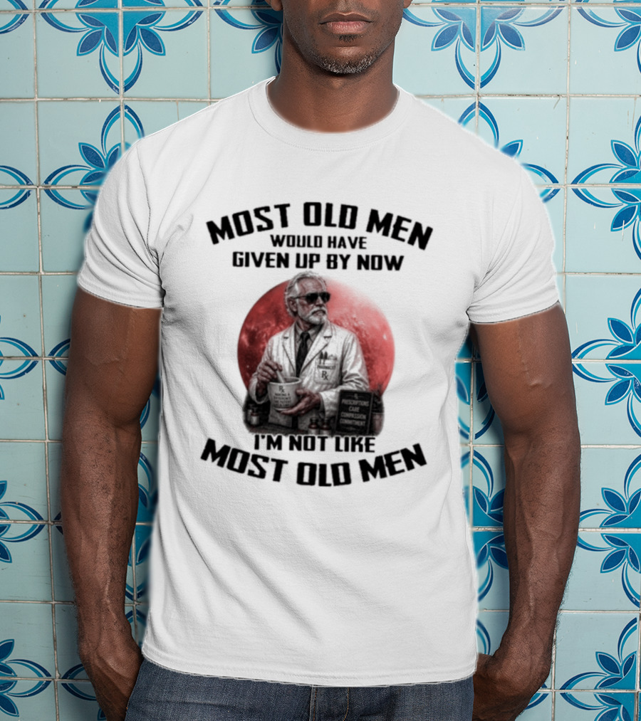 Pharmacist Most Old Men Would Have Given Up By Now I'm Not Like Most Old Men T-Shirt