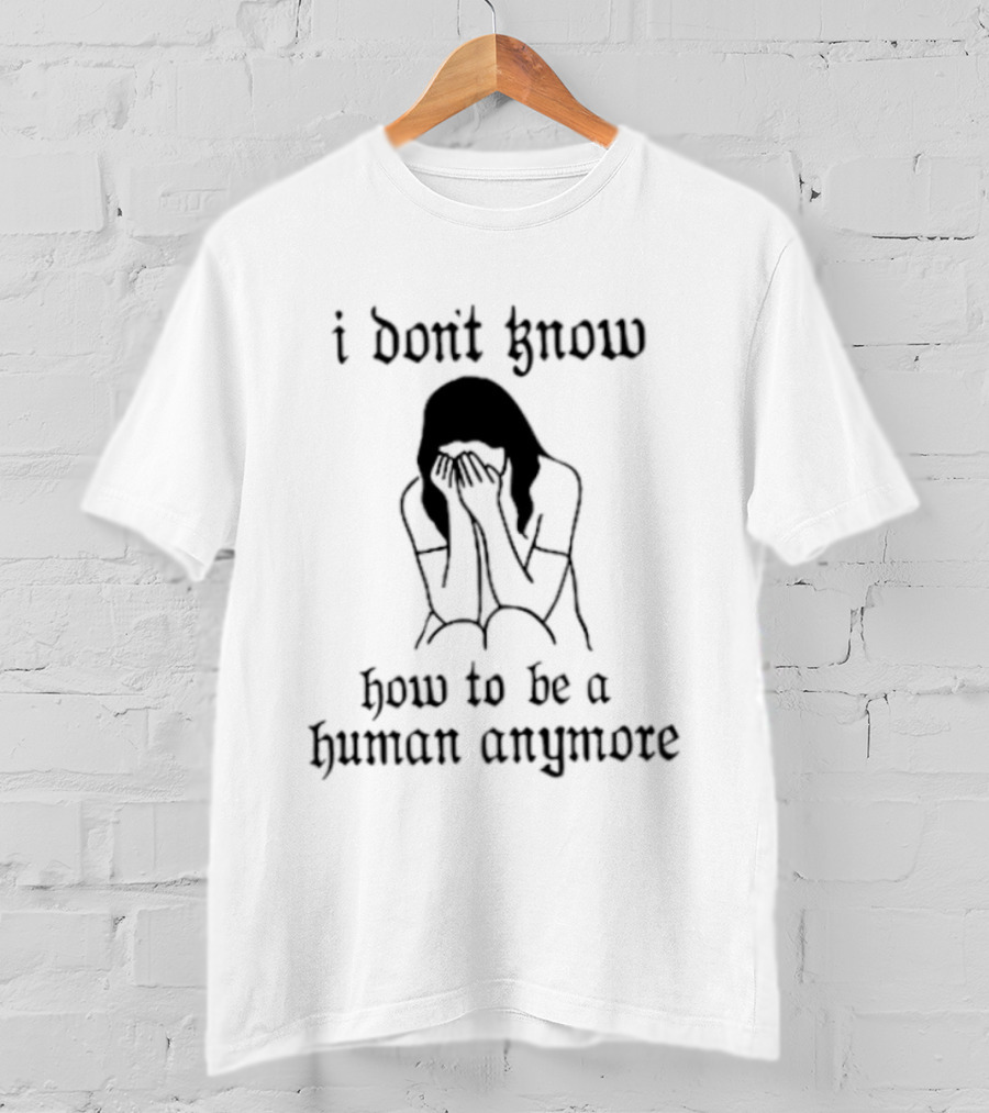I Don't Know How To Be A Human Anymore Silhouette Of A Sad Woman T-Shirt