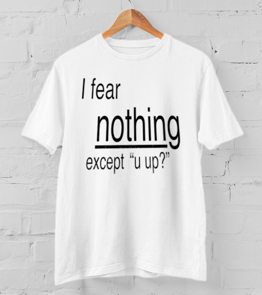 I Fear Nothing Except U Up Dating Texting Humor T-Shirt