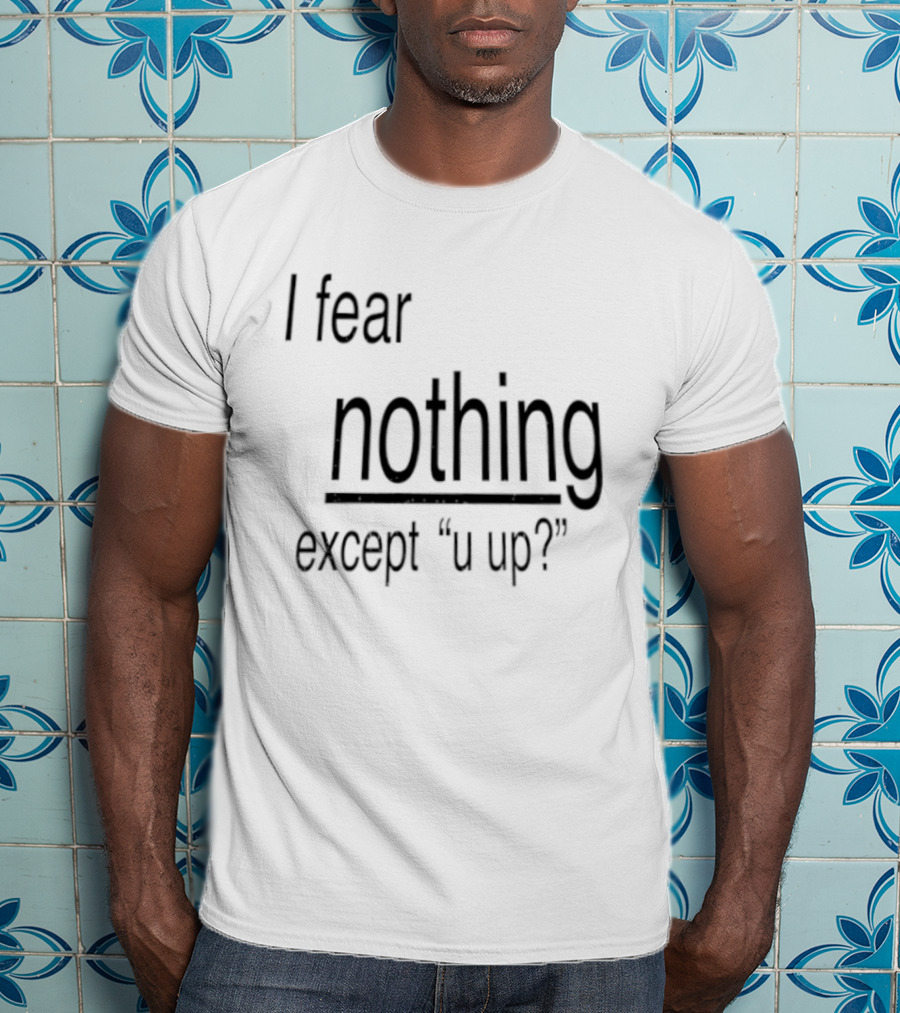 I Fear Nothing Except U Up Dating Texting Humor T-Shirt